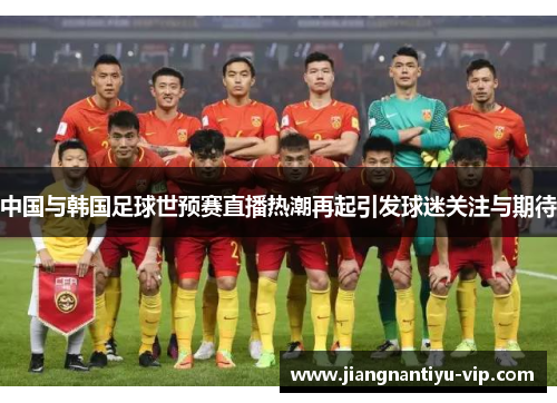 中国与韩国足球世预赛直播热潮再起引发球迷关注与期待 中国与韩国足球世预赛直播热潮再起引发球迷关注与期待