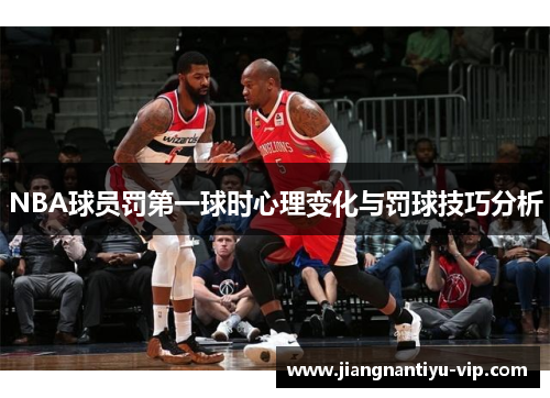 NBA球员罚第一球时心理变化与罚球技巧分析