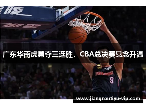广东华南虎勇夺三连胜，CBA总决赛悬念升温