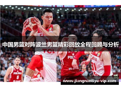 中国男篮对阵波兰男篮精彩回放全程回顾与分析