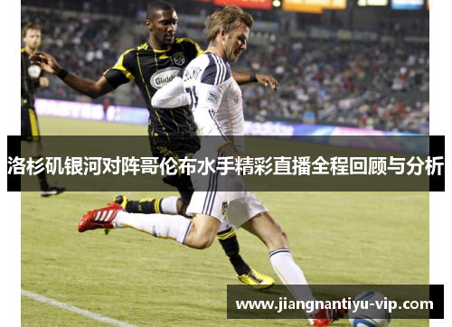 洛杉矶银河对阵哥伦布水手精彩直播全程回顾与分析